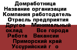 Домработница › Название организации ­ Компания-работодатель › Отрасль предприятия ­ Другое › Минимальный оклад ­ 1 - Все города Работа » Вакансии   . Приморский край,Уссурийский г. о. 